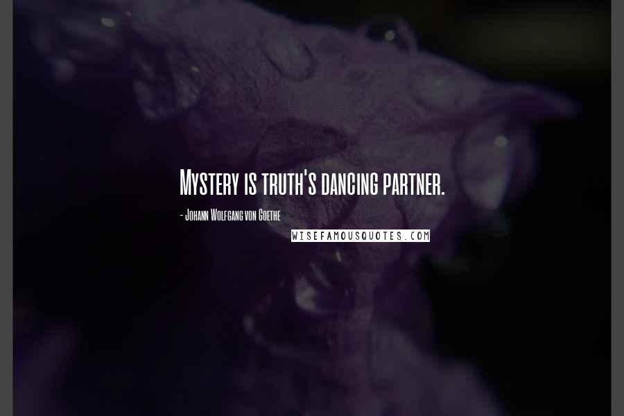 Johann Wolfgang Von Goethe Quotes: Mystery is truth's dancing partner.