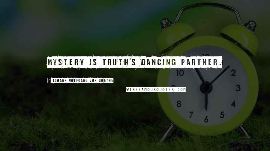 Johann Wolfgang Von Goethe Quotes: Mystery is truth's dancing partner.