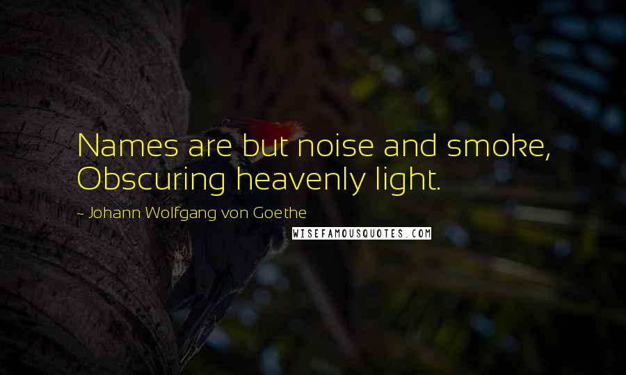 Johann Wolfgang Von Goethe Quotes: Names are but noise and smoke, Obscuring heavenly light.
