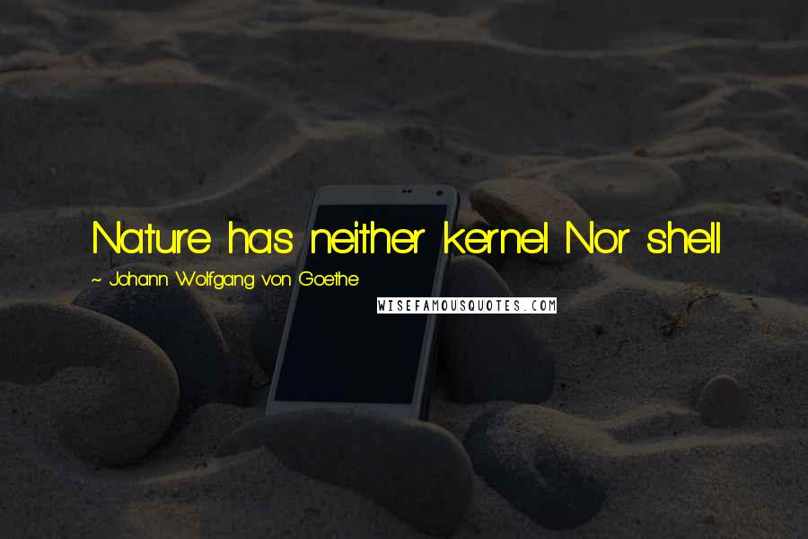 Johann Wolfgang Von Goethe Quotes: Nature has neither kernel Nor shell