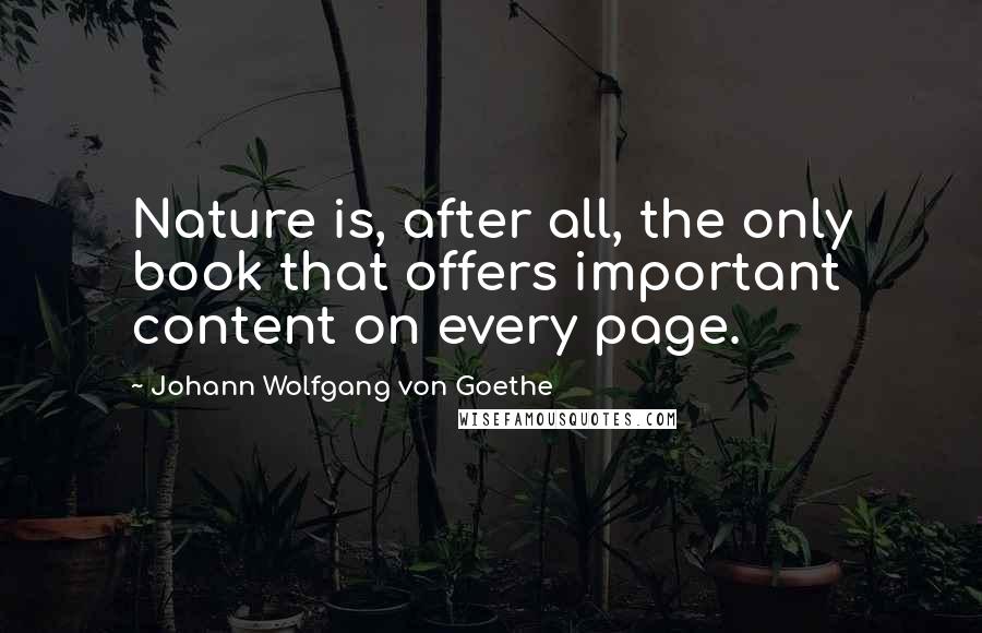 Johann Wolfgang Von Goethe Quotes: Nature is, after all, the only book that offers important content on every page.