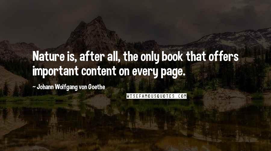 Johann Wolfgang Von Goethe Quotes: Nature is, after all, the only book that offers important content on every page.