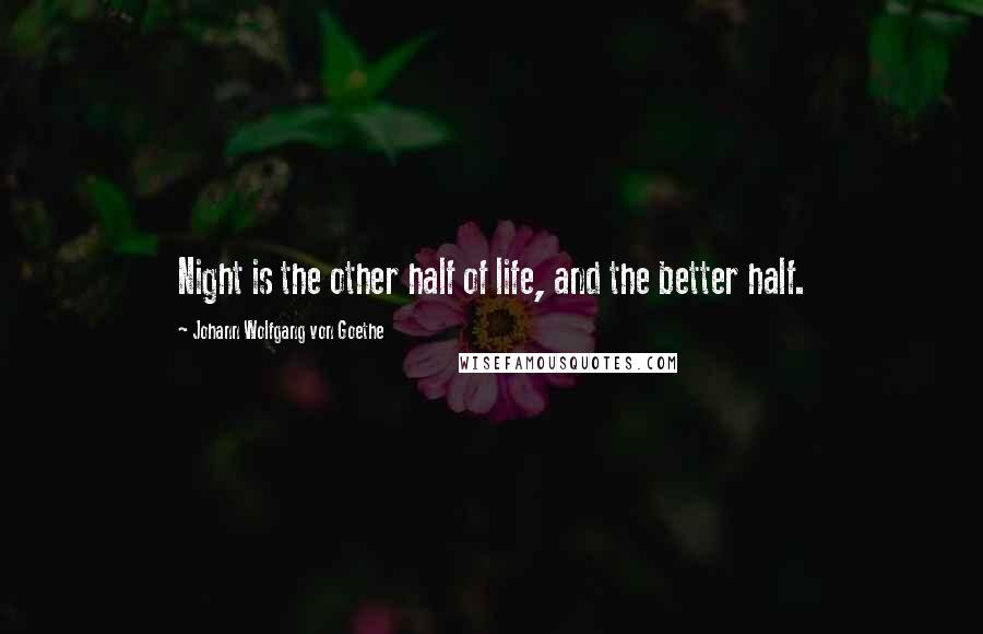 Johann Wolfgang Von Goethe Quotes: Night is the other half of life, and the better half.