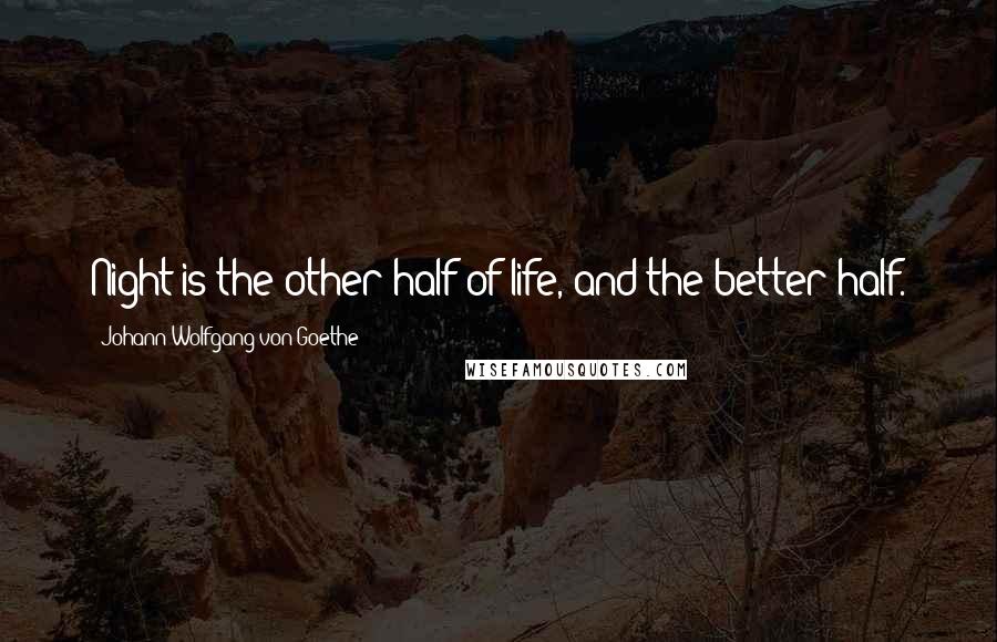 Johann Wolfgang Von Goethe Quotes: Night is the other half of life, and the better half.