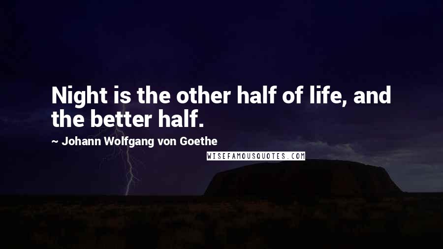 Johann Wolfgang Von Goethe Quotes: Night is the other half of life, and the better half.