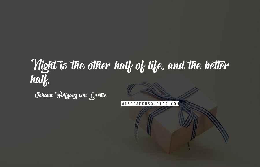 Johann Wolfgang Von Goethe Quotes: Night is the other half of life, and the better half.