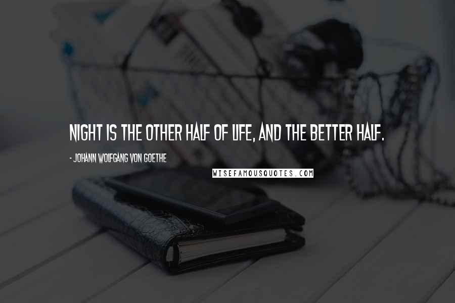 Johann Wolfgang Von Goethe Quotes: Night is the other half of life, and the better half.