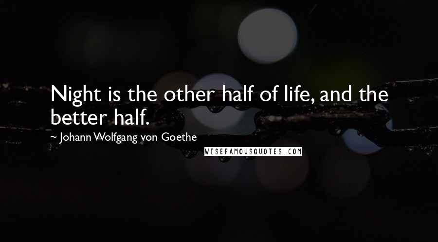 Johann Wolfgang Von Goethe Quotes: Night is the other half of life, and the better half.