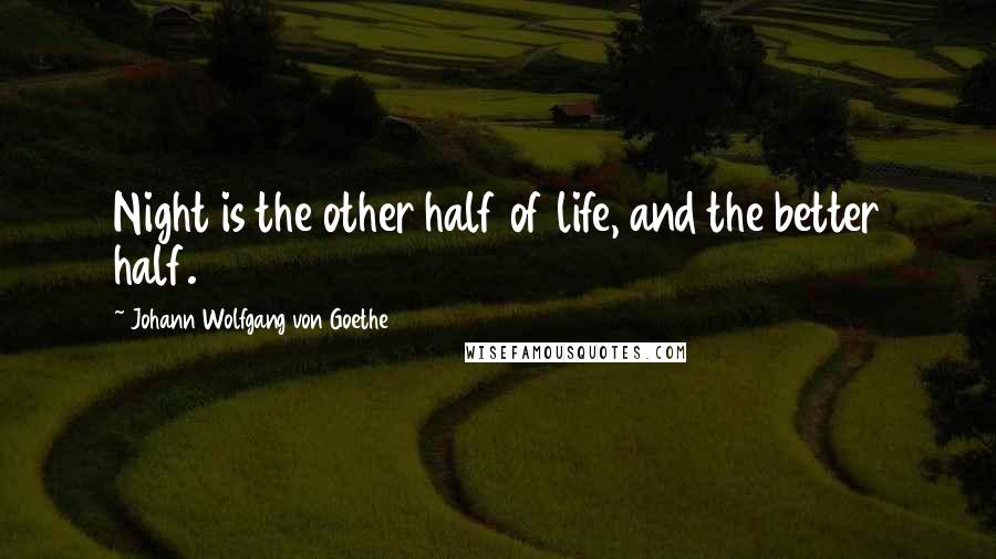 Johann Wolfgang Von Goethe Quotes: Night is the other half of life, and the better half.