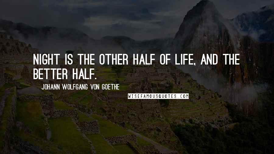 Johann Wolfgang Von Goethe Quotes: Night is the other half of life, and the better half.