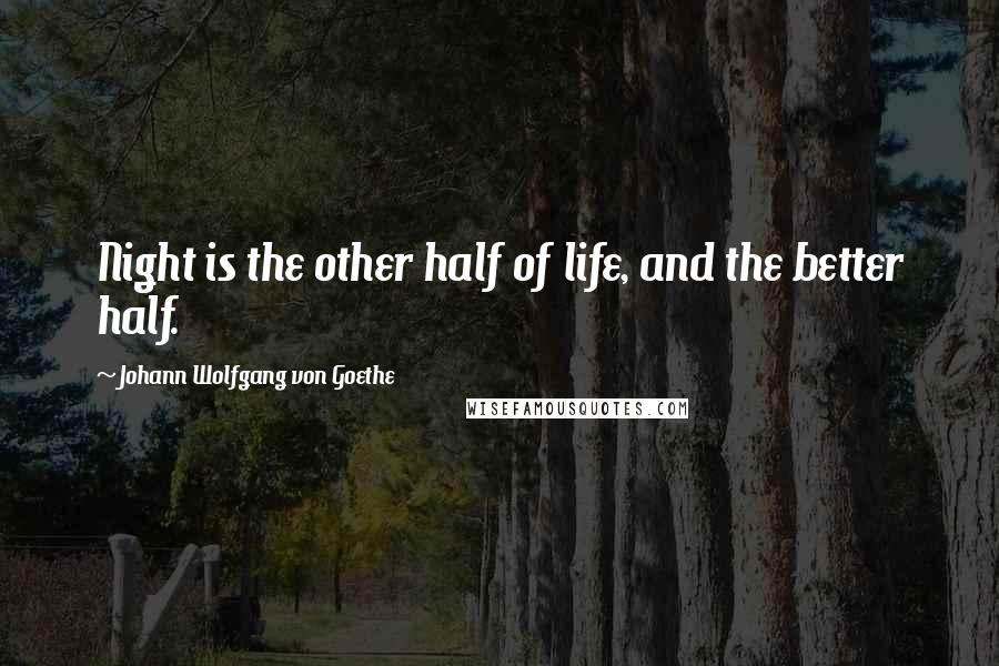 Johann Wolfgang Von Goethe Quotes: Night is the other half of life, and the better half.