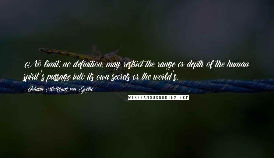 Johann Wolfgang Von Goethe Quotes: No limit, no definition, may restrict the range or depth of the human spirit's passage into its own secrets or the world's.