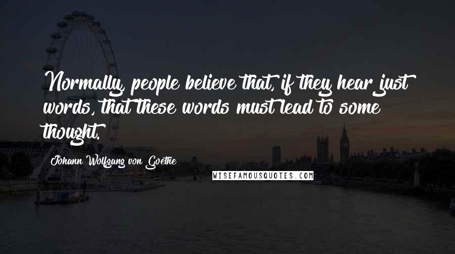 Johann Wolfgang Von Goethe Quotes: Normally, people believe that, if they hear just words, that these words must lead to some thought.
