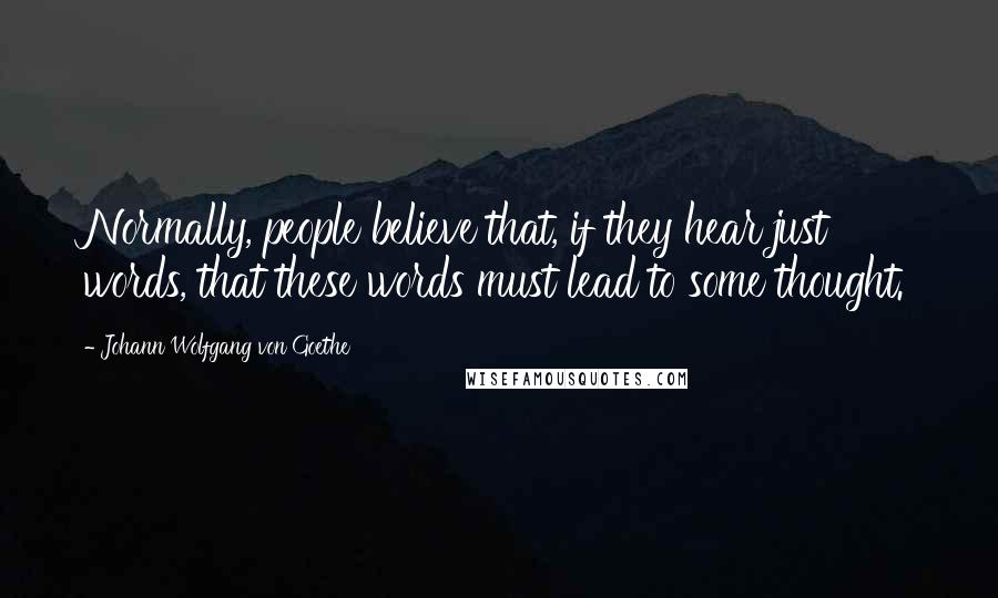 Johann Wolfgang Von Goethe Quotes: Normally, people believe that, if they hear just words, that these words must lead to some thought.