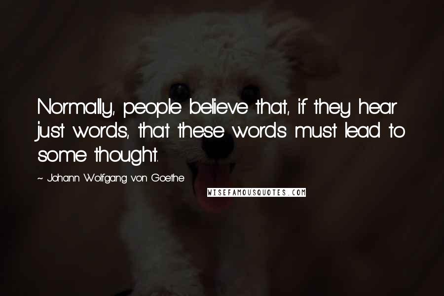 Johann Wolfgang Von Goethe Quotes: Normally, people believe that, if they hear just words, that these words must lead to some thought.