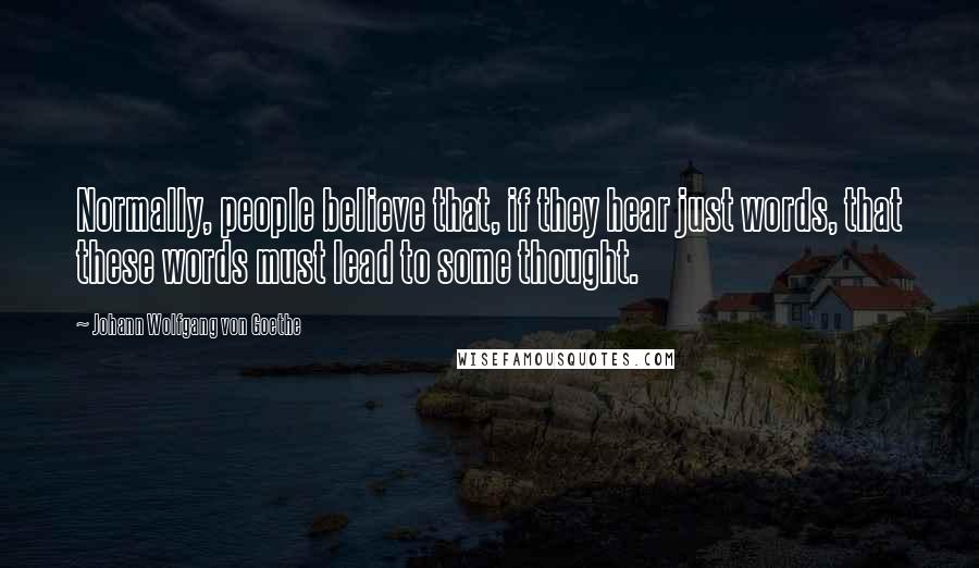 Johann Wolfgang Von Goethe Quotes: Normally, people believe that, if they hear just words, that these words must lead to some thought.