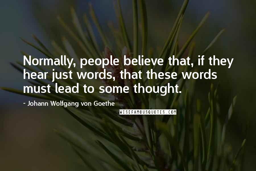Johann Wolfgang Von Goethe Quotes: Normally, people believe that, if they hear just words, that these words must lead to some thought.