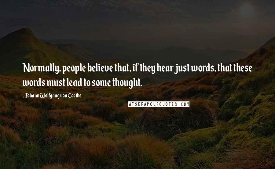 Johann Wolfgang Von Goethe Quotes: Normally, people believe that, if they hear just words, that these words must lead to some thought.
