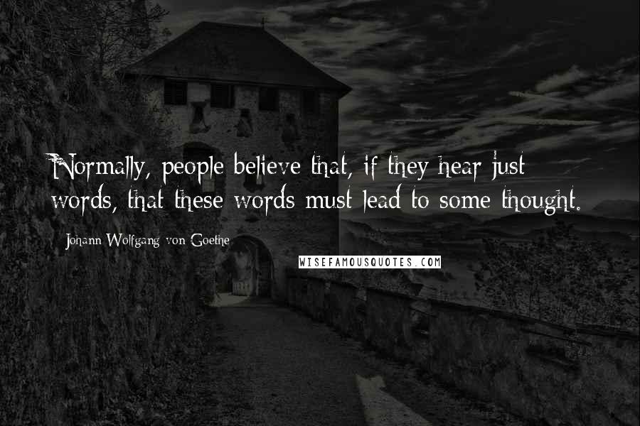 Johann Wolfgang Von Goethe Quotes: Normally, people believe that, if they hear just words, that these words must lead to some thought.
