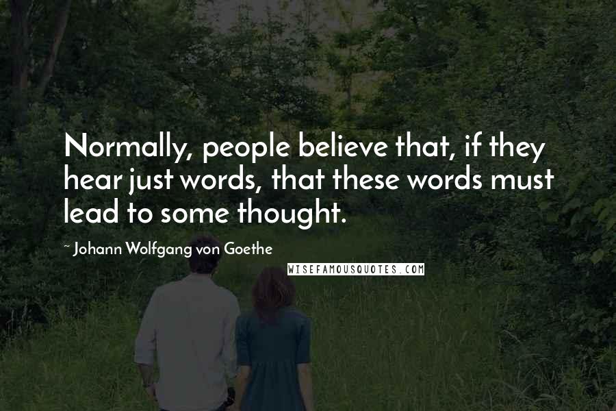 Johann Wolfgang Von Goethe Quotes: Normally, people believe that, if they hear just words, that these words must lead to some thought.
