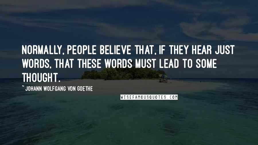 Johann Wolfgang Von Goethe Quotes: Normally, people believe that, if they hear just words, that these words must lead to some thought.