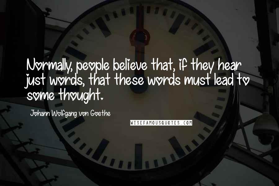 Johann Wolfgang Von Goethe Quotes: Normally, people believe that, if they hear just words, that these words must lead to some thought.