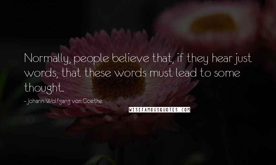Johann Wolfgang Von Goethe Quotes: Normally, people believe that, if they hear just words, that these words must lead to some thought.