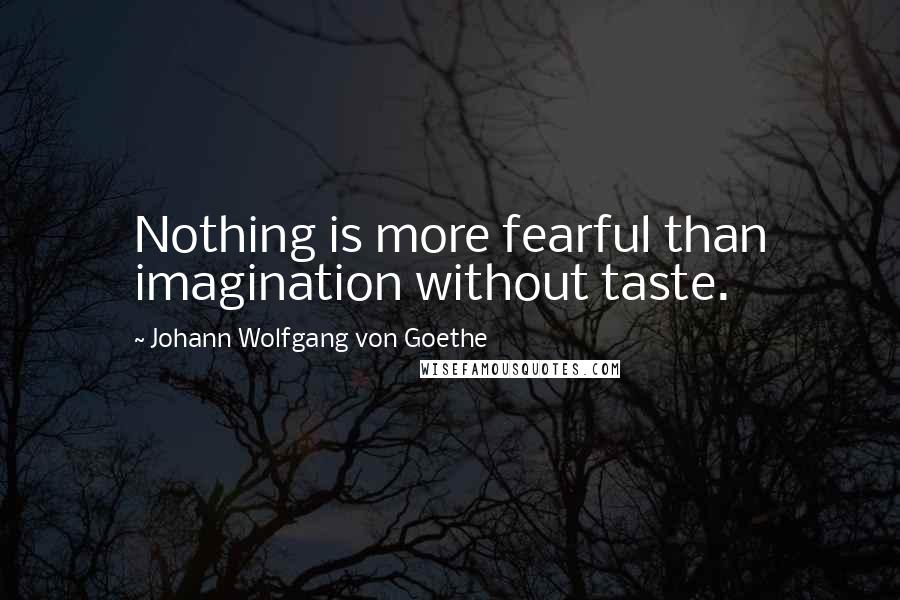 Johann Wolfgang Von Goethe Quotes: Nothing is more fearful than imagination without taste.