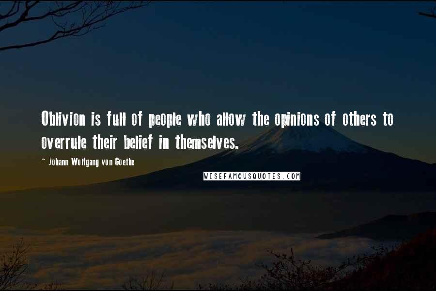 Johann Wolfgang Von Goethe Quotes: Oblivion is full of people who allow the opinions of others to overrule their belief in themselves.