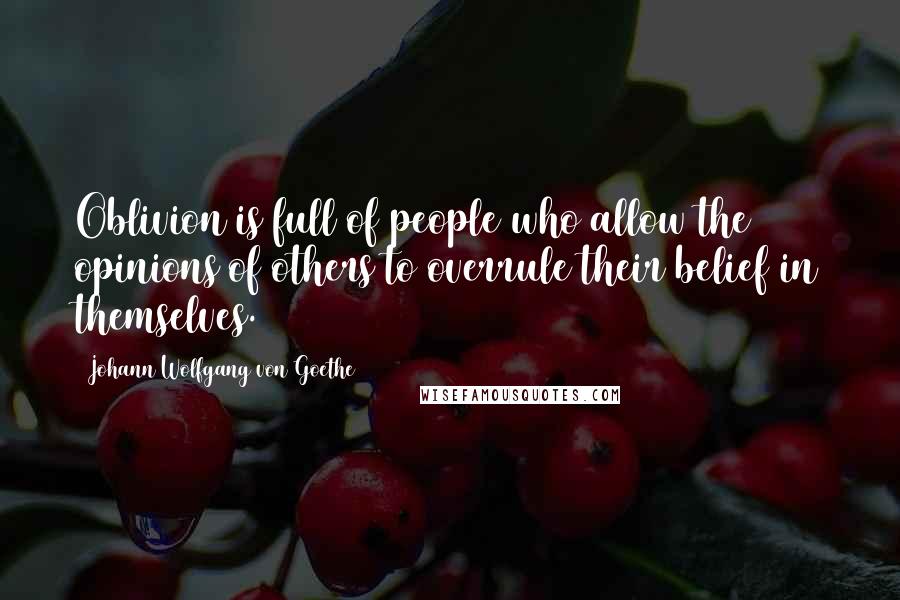 Johann Wolfgang Von Goethe Quotes: Oblivion is full of people who allow the opinions of others to overrule their belief in themselves.