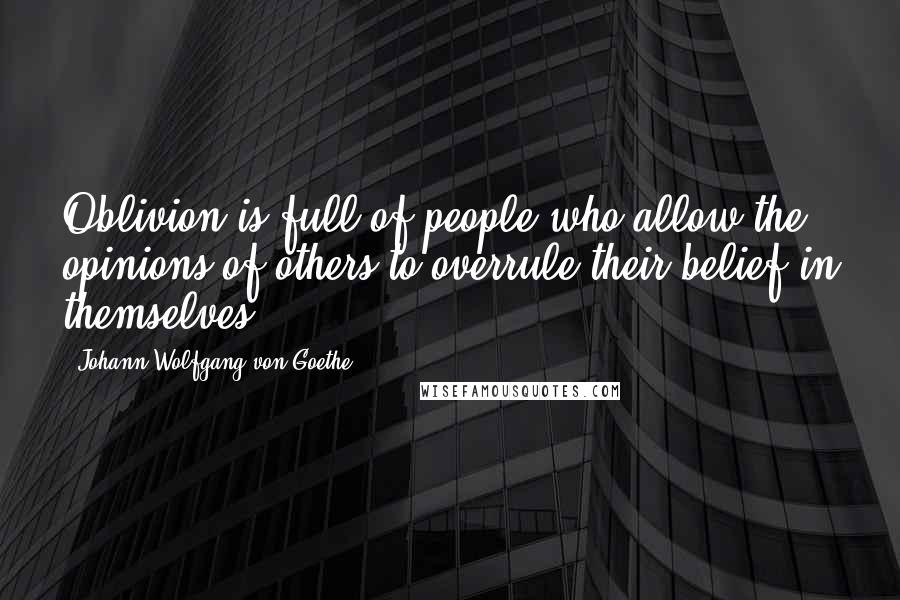 Johann Wolfgang Von Goethe Quotes: Oblivion is full of people who allow the opinions of others to overrule their belief in themselves.