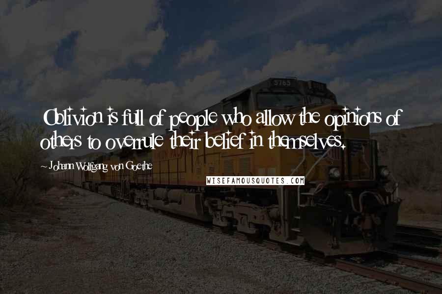 Johann Wolfgang Von Goethe Quotes: Oblivion is full of people who allow the opinions of others to overrule their belief in themselves.