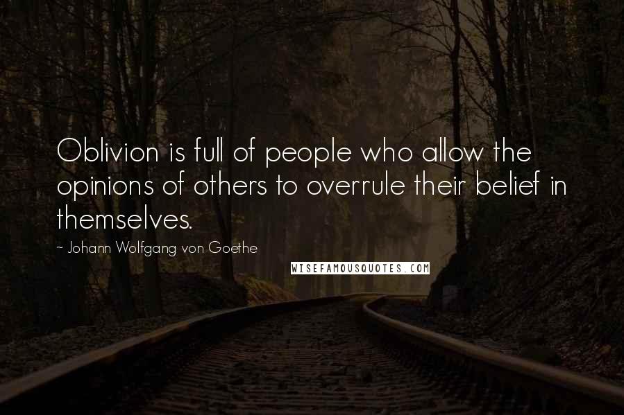 Johann Wolfgang Von Goethe Quotes: Oblivion is full of people who allow the opinions of others to overrule their belief in themselves.