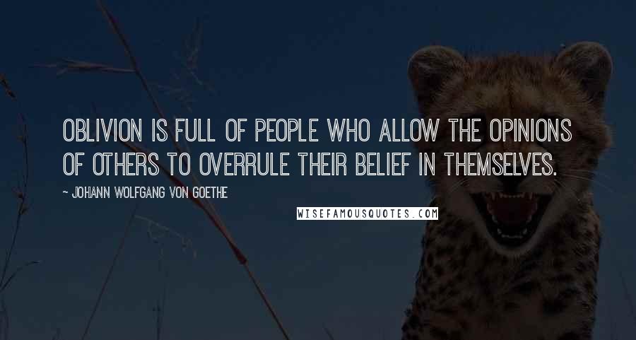 Johann Wolfgang Von Goethe Quotes: Oblivion is full of people who allow the opinions of others to overrule their belief in themselves.