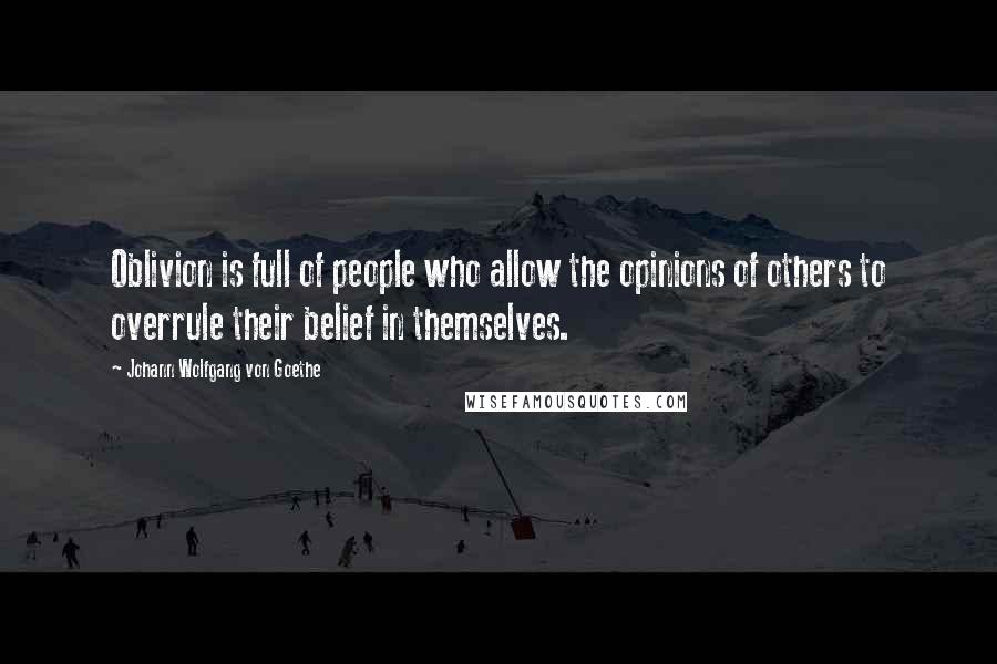 Johann Wolfgang Von Goethe Quotes: Oblivion is full of people who allow the opinions of others to overrule their belief in themselves.