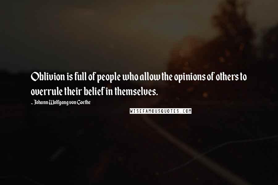 Johann Wolfgang Von Goethe Quotes: Oblivion is full of people who allow the opinions of others to overrule their belief in themselves.