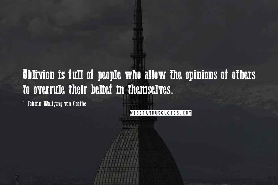 Johann Wolfgang Von Goethe Quotes: Oblivion is full of people who allow the opinions of others to overrule their belief in themselves.