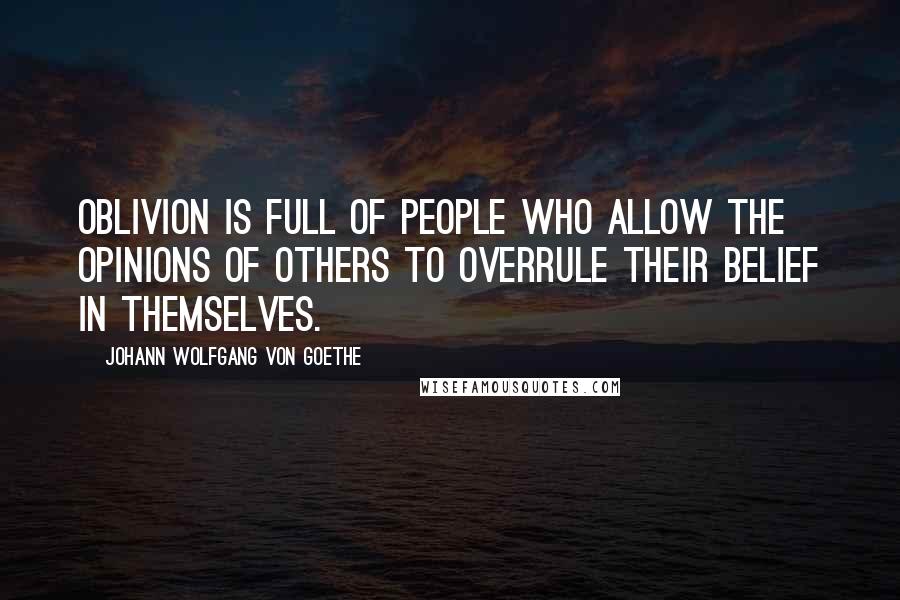 Johann Wolfgang Von Goethe Quotes: Oblivion is full of people who allow the opinions of others to overrule their belief in themselves.