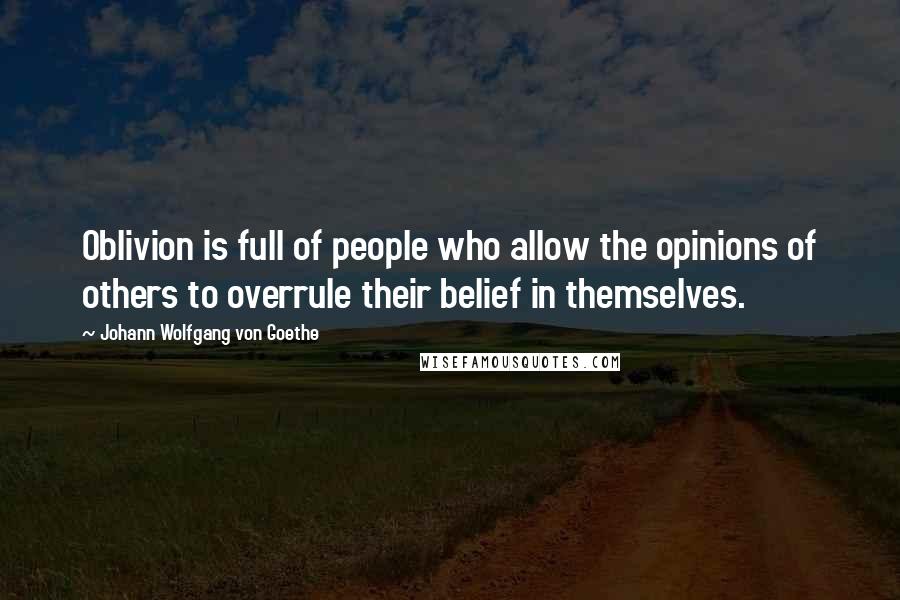 Johann Wolfgang Von Goethe Quotes: Oblivion is full of people who allow the opinions of others to overrule their belief in themselves.