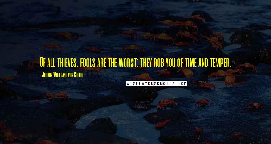 Johann Wolfgang Von Goethe Quotes: Of all thieves, fools are the worst; they rob you of time and temper.