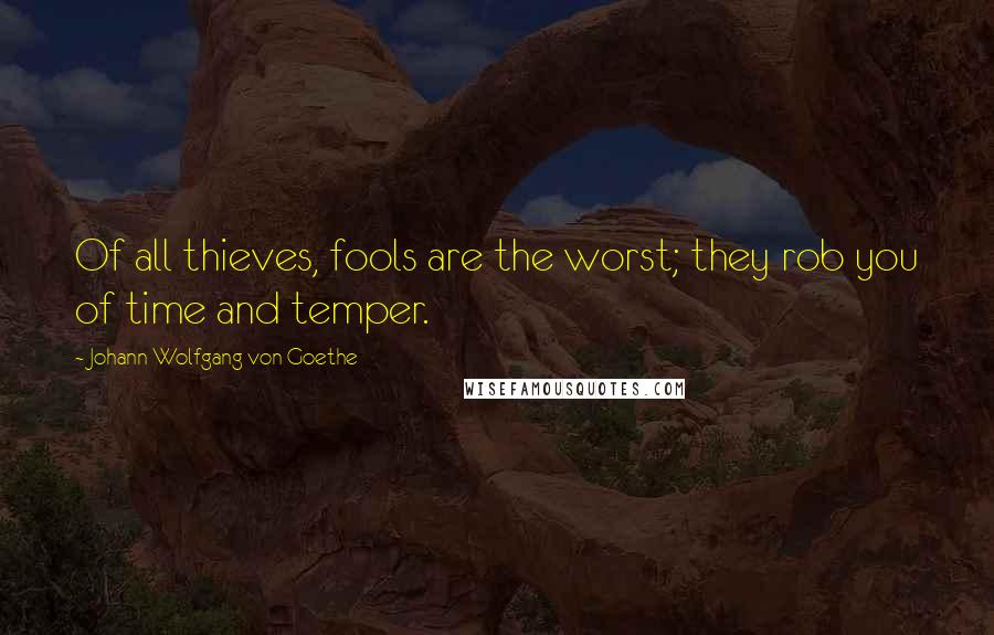 Johann Wolfgang Von Goethe Quotes: Of all thieves, fools are the worst; they rob you of time and temper.