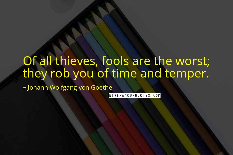 Johann Wolfgang Von Goethe Quotes: Of all thieves, fools are the worst; they rob you of time and temper.