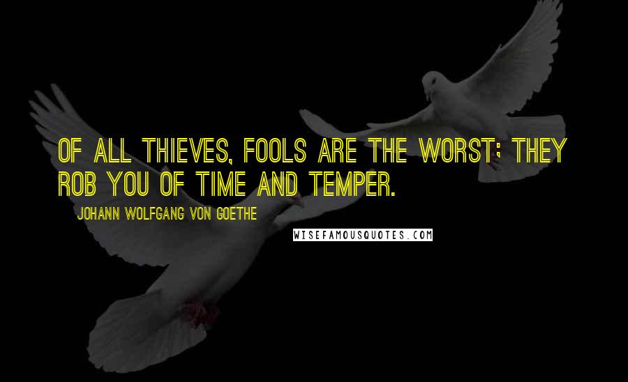 Johann Wolfgang Von Goethe Quotes: Of all thieves, fools are the worst; they rob you of time and temper.