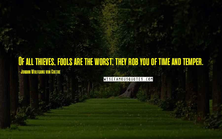 Johann Wolfgang Von Goethe Quotes: Of all thieves, fools are the worst; they rob you of time and temper.