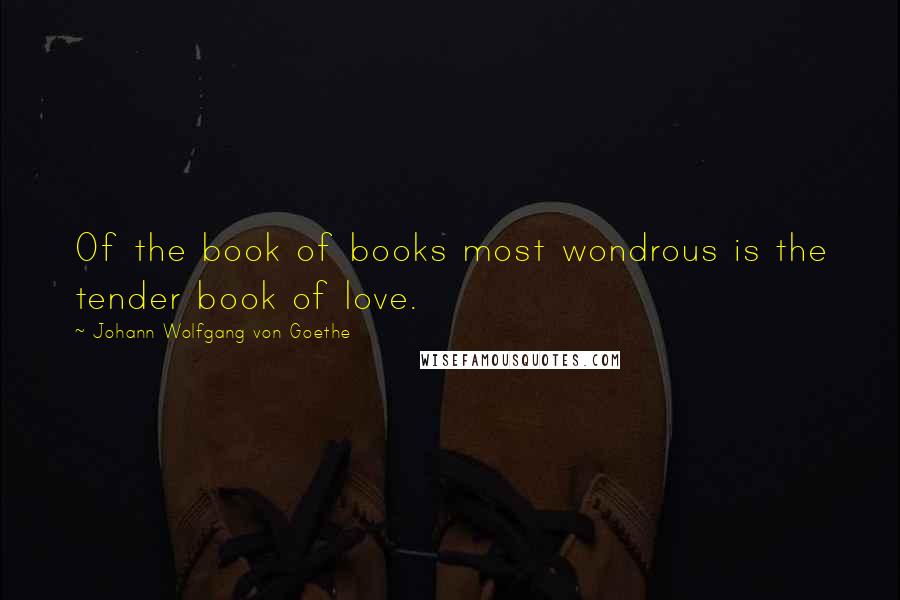 Johann Wolfgang Von Goethe Quotes: Of the book of books most wondrous is the tender book of love.