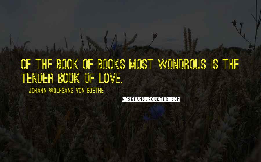 Johann Wolfgang Von Goethe Quotes: Of the book of books most wondrous is the tender book of love.