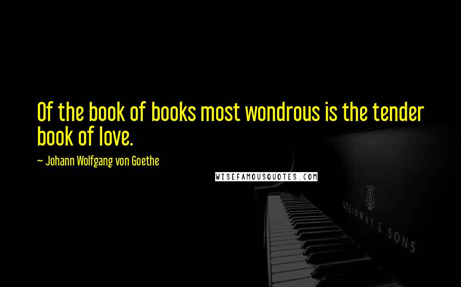 Johann Wolfgang Von Goethe Quotes: Of the book of books most wondrous is the tender book of love.