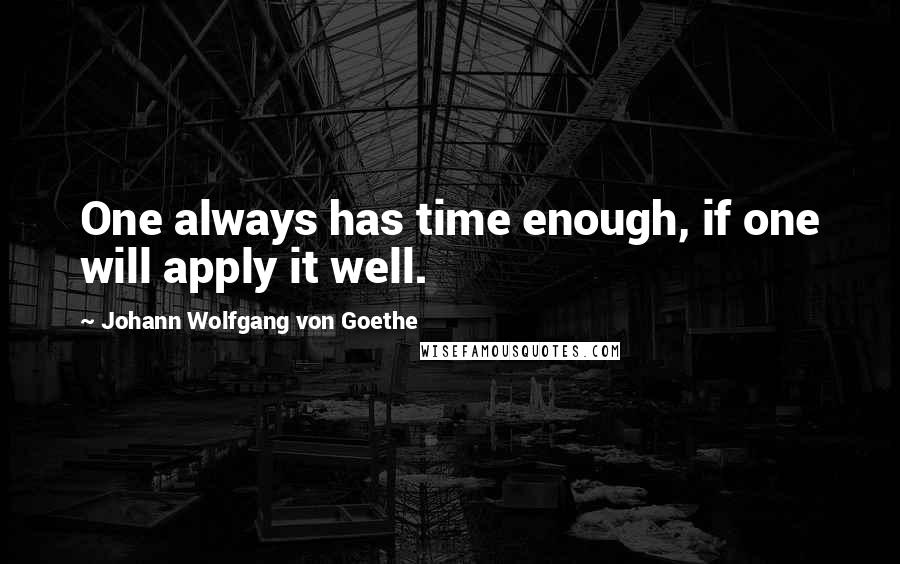 Johann Wolfgang Von Goethe Quotes: One always has time enough, if one will apply it well.