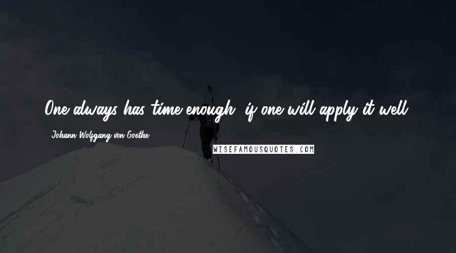 Johann Wolfgang Von Goethe Quotes: One always has time enough, if one will apply it well.