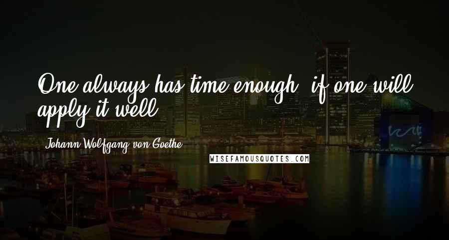 Johann Wolfgang Von Goethe Quotes: One always has time enough, if one will apply it well.